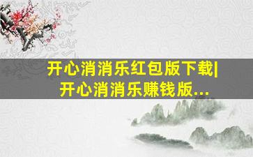 开心消消乐红包版下载|开心消消乐赚钱版...